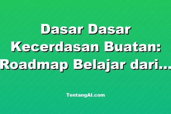 Dasar Dasar Kecerdasan Buatan: Roadmap Belajar dari Nol