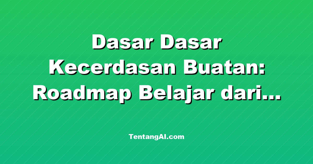 Dasar Dasar Kecerdasan Buatan: Roadmap Belajar dari Nol
