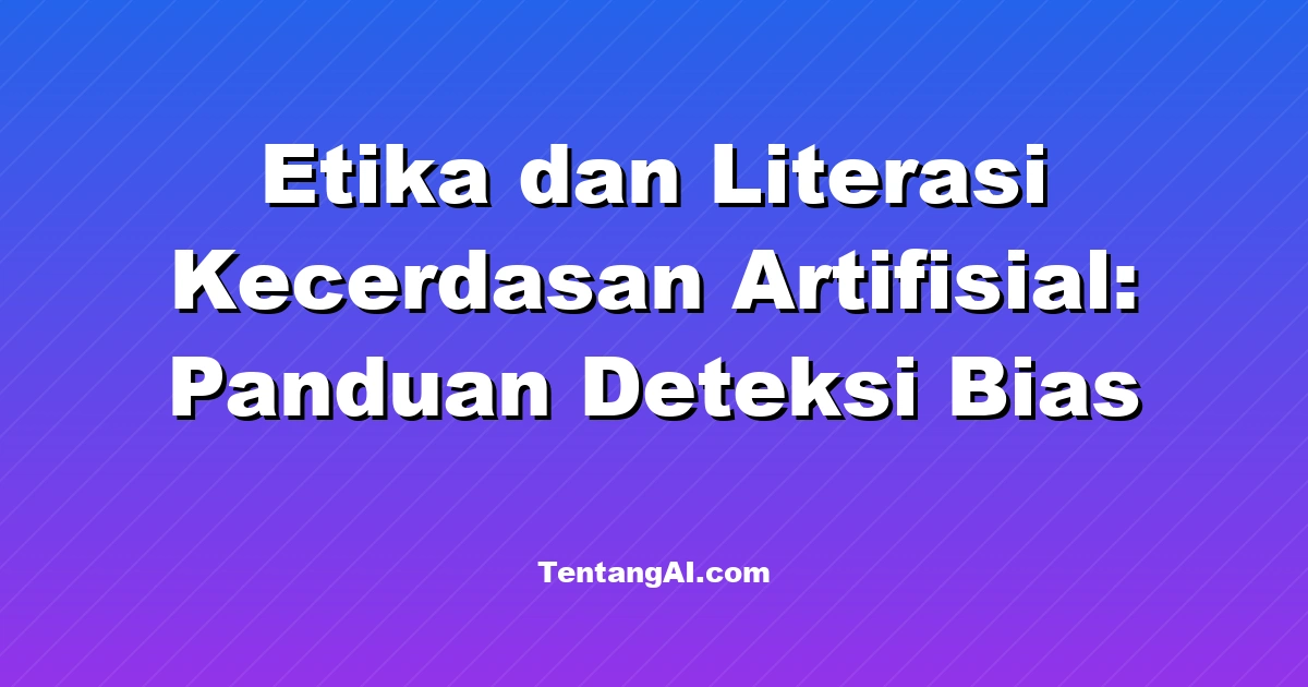 Etika dan Literasi Kecerdasan Artifisial: Panduan Deteksi Bias